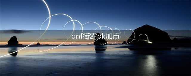 《DNF》男街霸打110级刷图加点详解(dnf街霸pk加点)