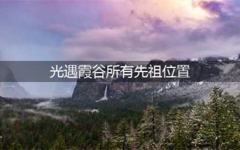 《光遇》霞谷所有先祖位置一览2023