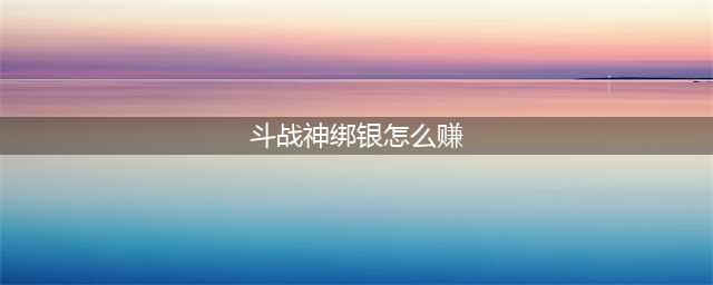 斗战神绑银如何大量换取-如何快速获得绑银(斗战神绑银怎么赚)
