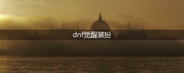 《dnf》三觉套全职业装扮外观汇总 三觉套装扮外观一览