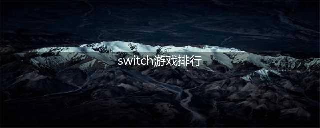 switch必玩游戏排行 十大最好玩墙裂推荐!(switch游戏排行)
