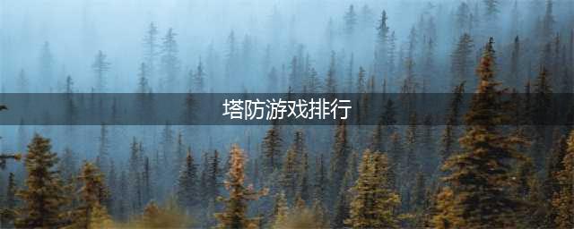2022塔防游戏排行榜前十名 热门塔防游戏排行(塔防游戏排行)