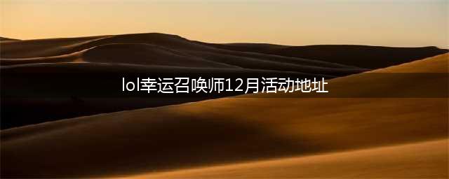 《LOL》幸运召唤师12月地址 12月幸运召唤师活动地址(lol幸运召唤师12月活动地址)