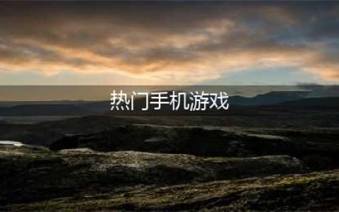 游戏排名游戏排行前十名2022 热门手机游戏排行榜(热门手机游戏)
