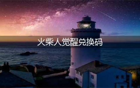 火柴人觉醒兑换码一览(火柴人觉醒兑换码)