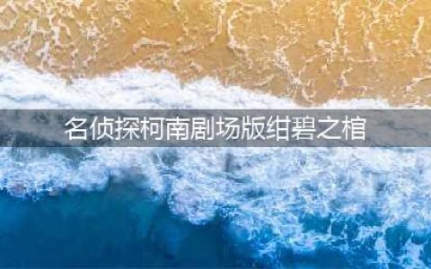 名侦探柯南剧场版11绀碧之棺 剧场版目录介绍(名侦探柯南剧场版绀碧之棺)