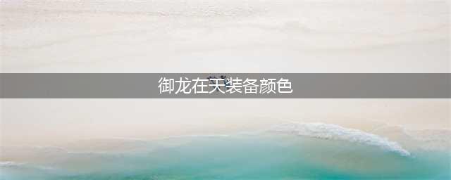 御龙在天觉醒龙魂的必要条件介绍 颜色装备决定了等级