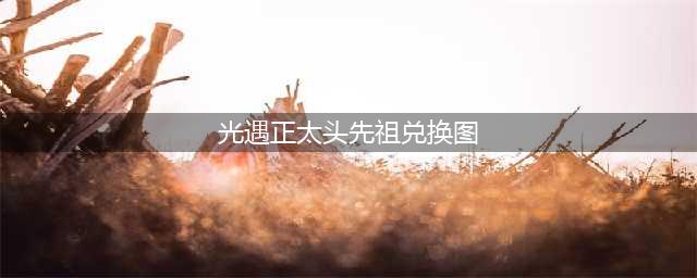 《光遇》正太先祖位置及兑换图2022