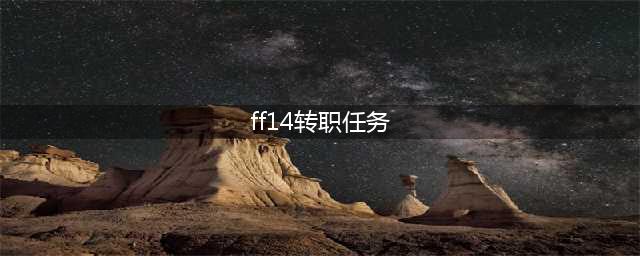 《ff14》转职任务在哪接 转职任务接取位置分享(ff14转职任务)