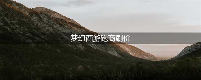 梦幻西游怎么跑商 跑商攻略(梦幻西游跑商刷价)