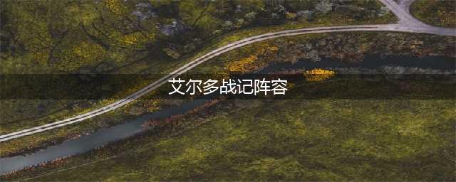 艾尔多战记最强阵容 艾尔多战记最强阵容推荐