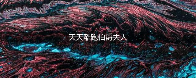 《天天酷跑》伯爵夫人基础属性 伯爵夫人最新搭配(天天酷跑伯爵夫人)