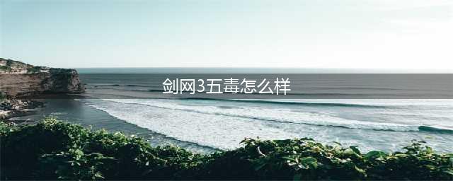 剑网3五毒定位强弱解析 剑网3五毒怎么样(剑网3五毒怎么样)