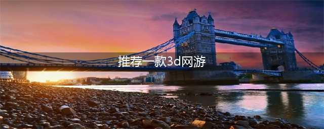 3d网游排行榜前十名网络游戏有哪些2022 好玩的3D手机游戏推荐下载(推荐一款3d网游)
