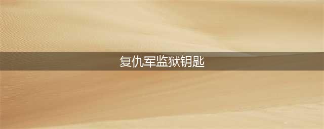 复仇军监牢钥匙哪里刷(复仇军监狱钥匙)