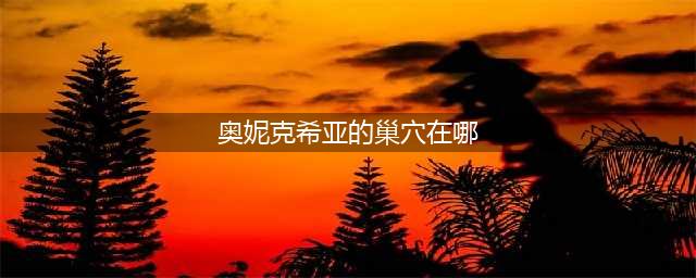 《魔兽世界怀旧服》奥妮克希亚的巢穴在哪 奥妮克希亚的巢穴位置介绍(奥妮克希亚的巢穴在哪)
