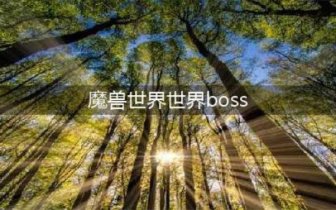 魔兽世界回顾魔兽每个版本的最终BOSS(魔兽世界世界boss)