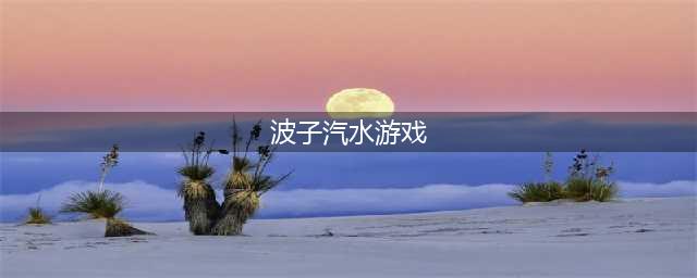 《猫之城》波子汽水攻略(波子汽水游戏)