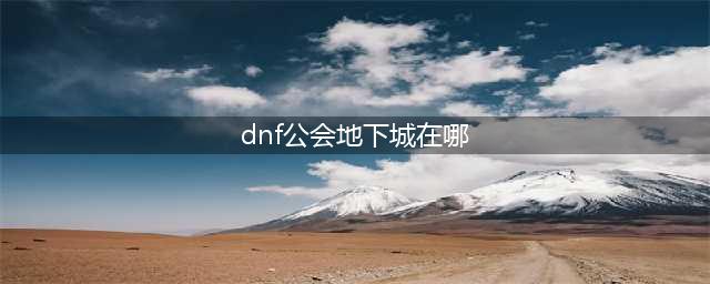 dnf公会地下城在哪里打(dnf公会地下城在哪)