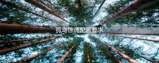 《孤岛惊魂4》需要什么配置 最低配置要求分享(孤岛惊魂配置要求)