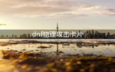 《DNF》2021物理攻击力卡片大全 物理攻击力卡片有哪些(dnf物理攻击卡片)