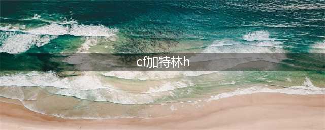 《CF》怎么获得永久加特林H 久加特林H获取途径一览(cf加特林h)
