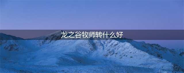 《龙之谷2手游》牧师转职选哪个好 牧师转职选择推荐(龙之谷牧师转什么好)