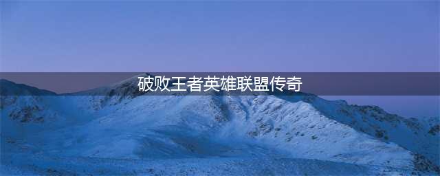 破败王者英雄联盟传奇强力角色及阵容推荐(破败王者英雄联盟传奇)