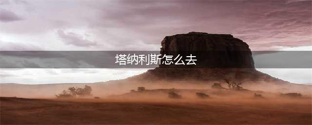 《魔兽世界怀旧服》塔纳利斯任务怎么做 塔纳利斯任务大全(塔纳利斯怎么去)