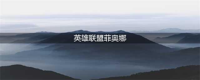 英雄联盟手游菲奥娜怎么玩 菲奥娜玩法攻略
