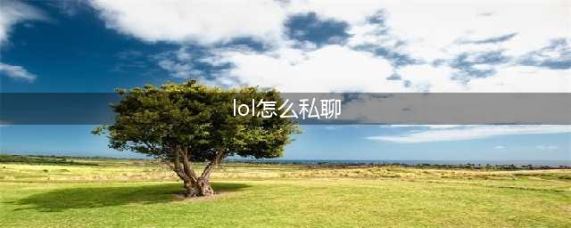 《lol》游戏内如何回复私信 游戏回复私聊方法教学(lol怎么私聊)
