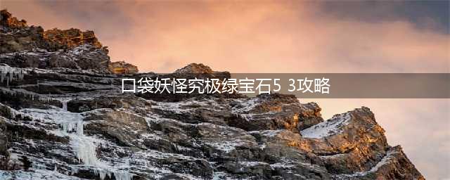 《口袋妖怪究极绿宝石5.3》一周目全流程图文攻略(口袋妖怪究极绿宝石5 3攻略)