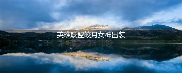 英雄联盟S12皎月女神怎么出装 S12皎月女神出装推荐(英雄联盟皎月女神出装)
