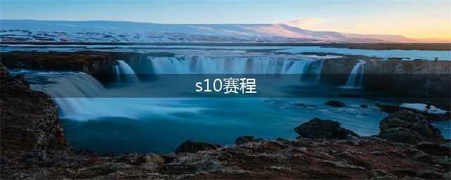 《LOL》S10赛程表 英雄联盟S10总决赛赛程时间安排(s10赛程)