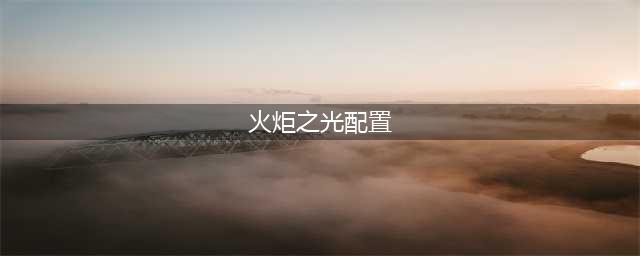 火炬之光无限配置要求是多少 配置要求具体信息一览