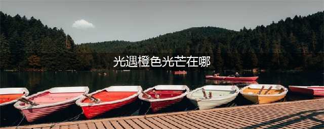 光遇橙色光芒在哪个位置 橙色光芒收集位置(光遇橙色光芒在哪)