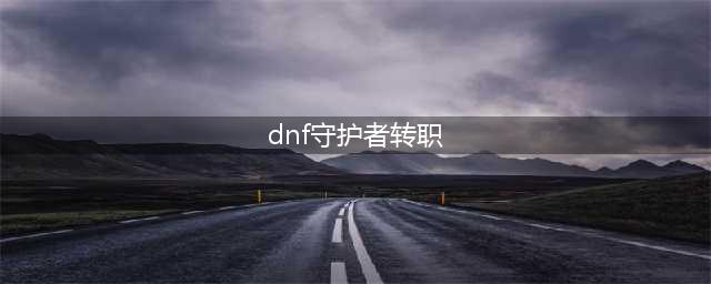 dnf守护者转职哪个职业厉害 守护者转职推荐