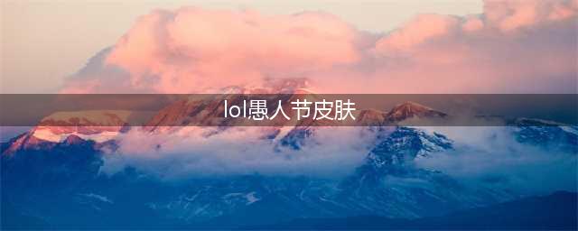 《LOL》愚人节皮肤有哪些 2020愚人节皮肤汇总一览(lol愚人节皮肤)