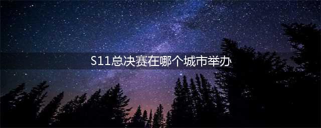 《英雄联盟》s11全球总决赛在哪里举办 LOLS11比赛地点(S11总决赛在哪个城市举办)
