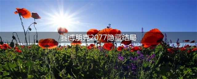 《赛博朋克2077》隐藏结局触发条件介绍 隐藏结局图文教程(赛博朋克2077隐藏结局)