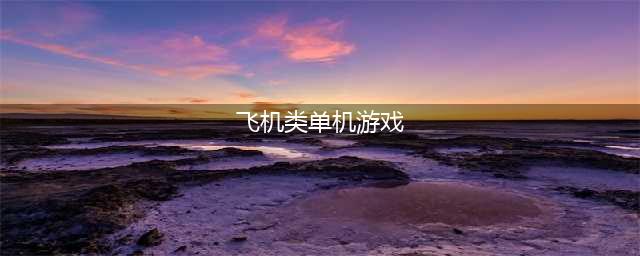 飞机小游戏单机版排行榜前十名2021 飞机小游戏推荐(飞机类单机游戏)