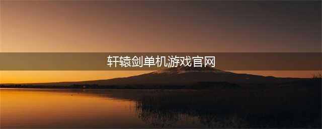 2022轩辕剑单机手游系列 推荐轩辕剑单机手游系列(轩辕剑单机游戏官网)