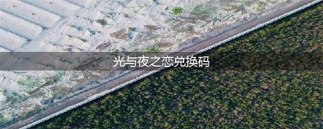 光与夜之恋兑换码2022最新一览(光与夜之恋兑换码)