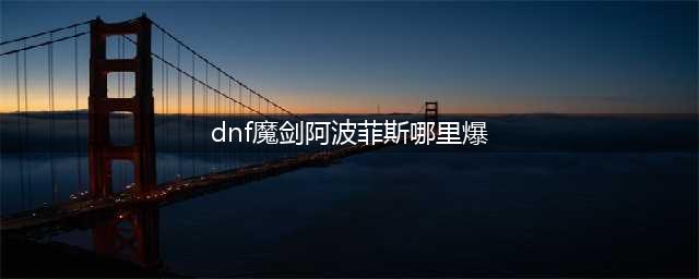 dnf魔剑阿波菲斯哪里爆 魔剑阿波菲斯获取位置