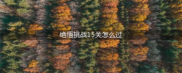 《王者荣耀》2021绝悟15关通关教程 绝悟挑战15关怎么打