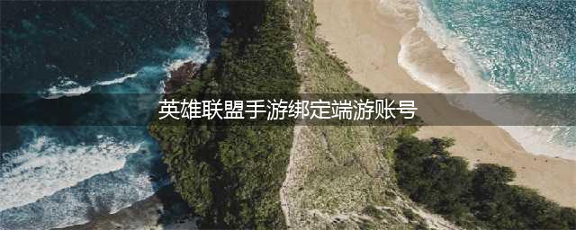 《英雄联盟手游》绑定端游号方法 lol手游如何绑端游账号