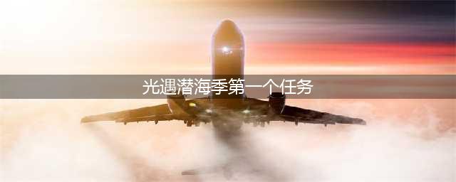 《光遇》潜海季第一个任务怎么做