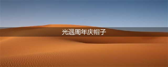 《光遇》周年庆帽子怎么获得 周年庆帽子获得方法