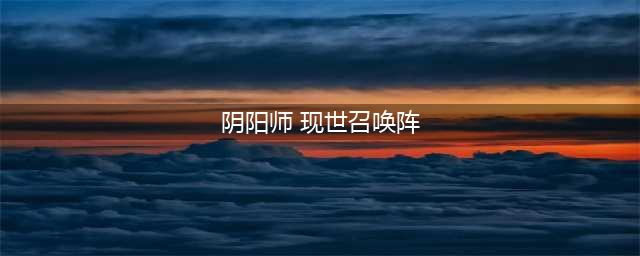 阴阳师现世召唤阵大全 SSR式神专用召唤阵(阴阳师 现世召唤阵)