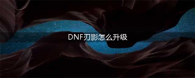 DNF刃影升级路线全图文教程(DNF刃影怎么升级)